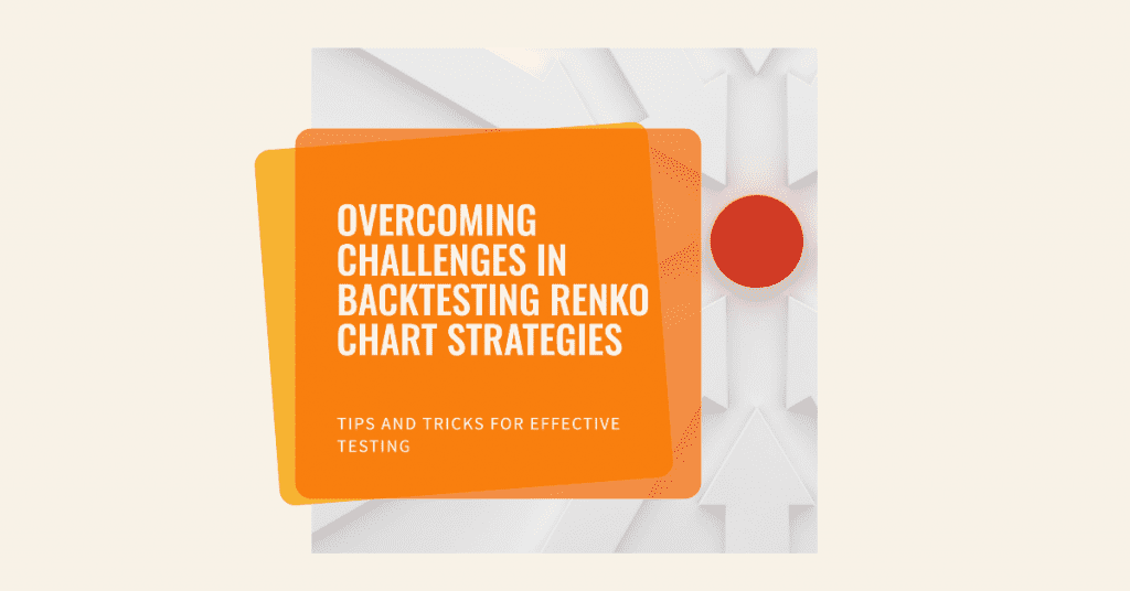 Overcoming Challenges in Backtesting Renko Chart Strategies: Tips and Tricks for Effective Testing