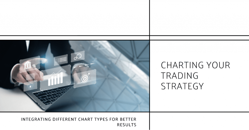Charting Your Trading Strategy. Integrating Different Chart Types for Better Results