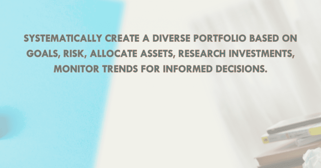 Systematically create a diverse portfolio based on goals, risk, allocate assets, research investments, monitor trends for informed decisions.