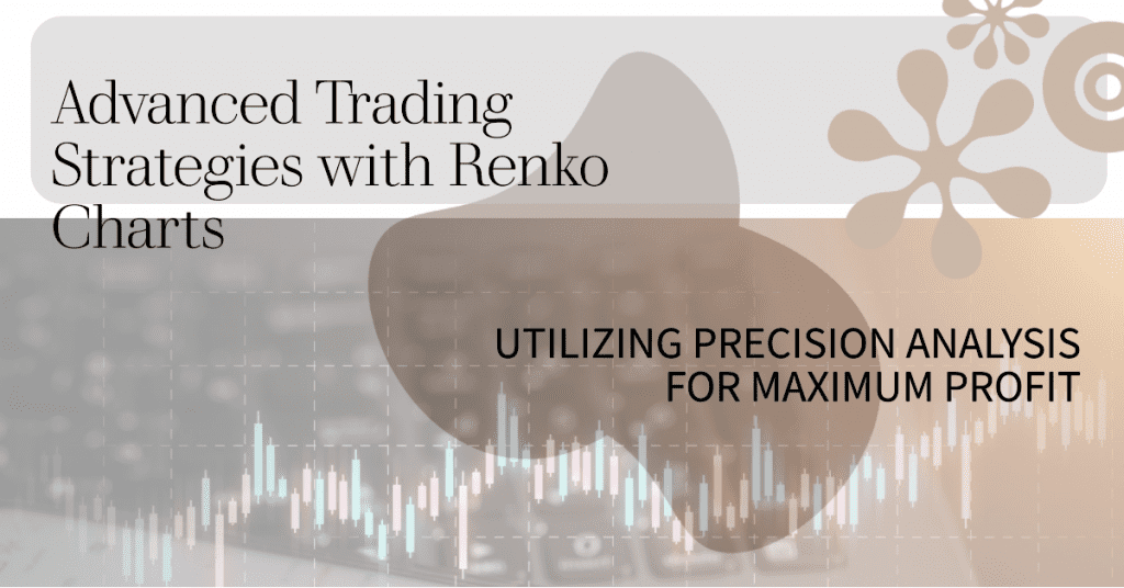 Advanced Trading Strategies with Renko Charts: Utilizing Precision Analysis for Maximum Profit