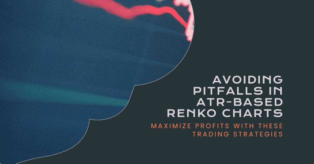 Avoiding Pitfalls in ATR-Based Renko Charts: Maximize Profits with These Trading Strategies