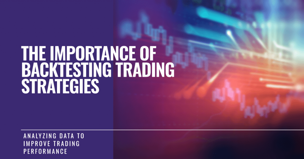 The Importance of Backtesting Trading Strategies: Analyzing Data to Improve Trading Performance
