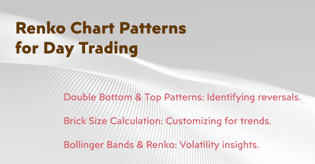 Renko Chart Patterns for Day Trading:

Double Bottom & Top Patterns: Identifying reversals.
Brick Size Calculation: Customizing for trends.
Bollinger Bands & Renko: Volatility insights.
