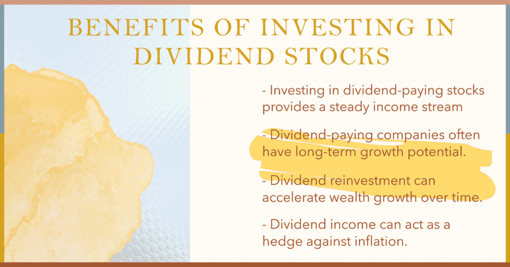 Benefits of Investing in Dividend Stocks

- Investing in dividend-paying stocks provides a steady income stream.
- Dividend-paying companies often have long-term growth potential.
- Dividend reinvestment can accelerate wealth growth over time.
- Dividend income can act as a hedge against inflation.