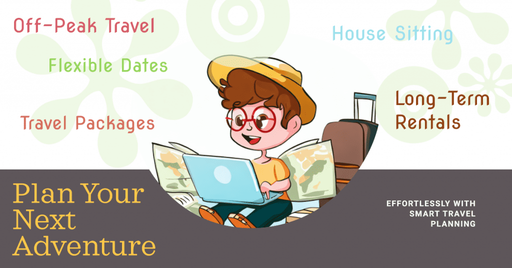 Smart Travel Planning helps you save by traveling off-peak, finding flexible dates, exploring travel packages, considering house sitting, and opting for long-term rentals.